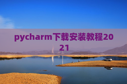 pycharm下载安装教程2021 pycharm下载安装教程2021